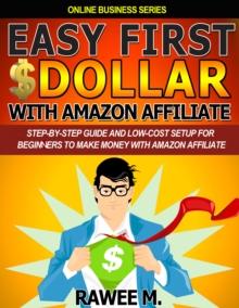 Easy First $Dollar With Amazon Affiliate: Step-By-Step Guide and Low-Cost Setup for Beginners to Make Money with Amazon Affiliate