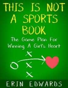 This Is Not a Sports Book: The Game Plan For Winning A Girl's Heart