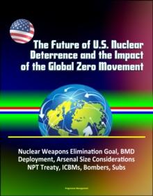 Future of U.S. Nuclear Deterrence and the Impact of the Global Zero Movement: Nuclear Weapons Elimination Goal, BMD Deployment, Arsenal Size Considerations, NPT Treaty, ICBMs, Bombers, Subs