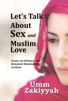 Let's Talk About Sex and Muslim Love: Essays on Intimacy and Romantic Relationships in Islam