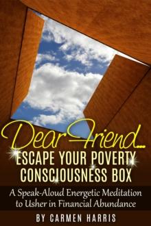 Dear Friend... Escape Your Poverty Consciousness Box: A Speak-Aloud Energetic Meditation to Usher in Financial Abundance