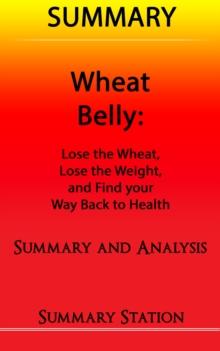 Wheat Belly: Lose the Wheat, Lose the Weight, and Find your Path Back to Health | Summary