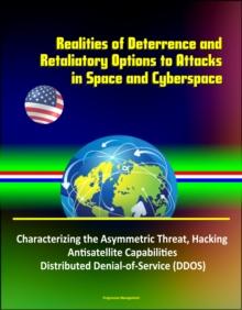 Realities of Deterrence and Retaliatory Options to Attacks in Space and Cyberspace - Characterizing the Asymmetric Threat, Hacking, Antisatellite Capabilities, Distributed Denial-of-Service (DDOS)