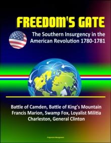 Freedom's Gate: The Southern Insurgency in the American Revolution 1780-1781 - Battle of Camden, Battle of King's Mountain, Francis Marion, Swamp Fox, Loyalist Militia, Charleston, General Clinton