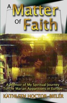 Matter of Faith, A Memoir of my Spiritual Journey to the Marian Apparitions in Europe