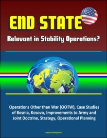 End State: Relevant in Stability Operations? Operations Other than War (OOTW), Case Studies of Bosnia, Kosovo, Improvements to Army and Joint Doctrine, Strategy, Operational Planning