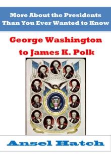 More About the Presidents Than You Ever Wanted to Know: George Washington to James K. Polk