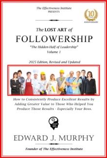 Lost Art of Followership: How to consistently produce excellent results that add greater value to all those who helped you produce those results - especially your boss.