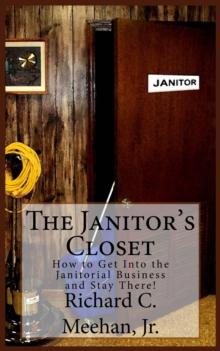 Janitor's Closet: How to Get into the Janitorial Business and Stay There!