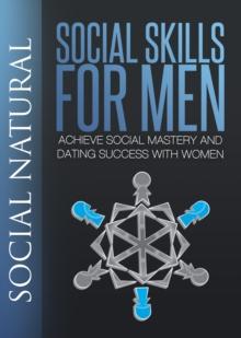 Social Skills For Men: Achieve Social Mastery and Dating Success with Women