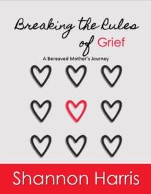 Breaking the Rules of Grief, A Bereaved Mother's Journey