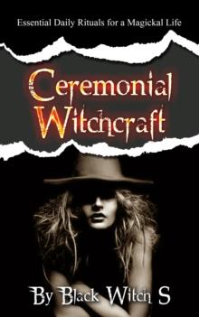 Ceremonial Witchcraft: Essential Daily Rituals for a Magickal Life