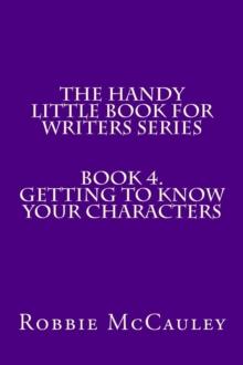 Handy Little Book for Writers Series. Book 4. Getting to Know your Characters