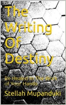 Writing of Destiny: Be Healed In The Work of Your Hands