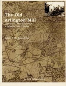 Old Arlington Mill: The Story of a Missing Landmark in Arlington County, Virginia (Vol. I, the Barcroft Era)