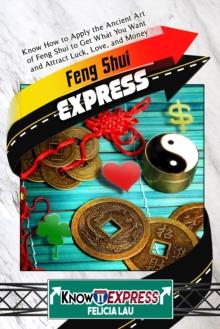 Feng Shui Express: Know How to Apply the Ancient Art of Feng Shui to Get What You Want and Attract Luck, Love, and Money