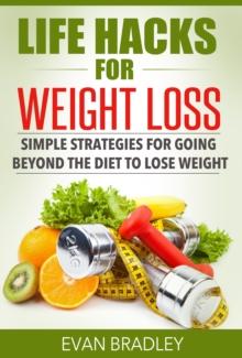 Life Hacks For Weight Loss: Simple Strategies for Going Beyond The Diet to Lose Weight