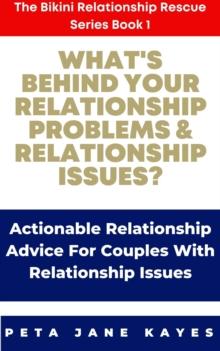 What's behind Your Relationship Problems & Relationship Issues? Actionable Relationship Advice for Couples with Relationship Issues