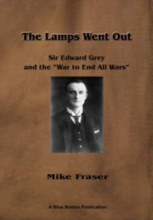 Lamps Went Out: Sir Edward Grey and the 'War to End All Wars'