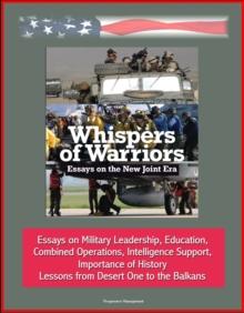 Whispers of Warriors: Essays on the New Joint Era - Essays on Military Leadership, Education, Combined Operations, Intelligence Support, Importance of History, Lessons from Desert One to the Balkans