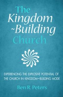 Kingdom-Building Church: Experiencing the Explosive Potential of the Church in Kingdom-Building Mode