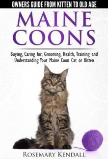 Maine Coons: Owners Guide from Kitten to Old Age. Buying, Caring for, Grooming, Health, Training and Understanding Your Maine Coon Cat or Kitten.