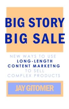 Big Story, Big Sale: New Ways to Use Long-Length Content Marketing to Sell Complex Products