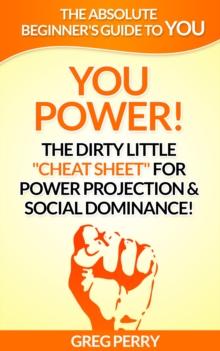 YOU Power! The Dirty Little "Cheat Sheet" for Power Projection & Social Dominance!