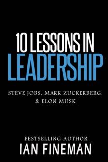 10 Lessons in Leadership: Steve Jobs, Mark Zuckerberg, Elon Musk