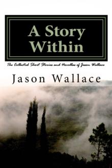 Story Within: The Collected Short Stories and Novellas of Jason Wallace