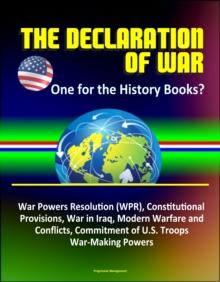 Declaration of War: One for the History Books? War Powers Resolution (WPR), Constitutional Provisions, War in Iraq, Modern Warfare and Conflicts, Commitment of U.S. Troops, War-Making Powers