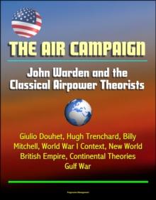 Air Campaign: John Warden and the Classical Airpower Theorists - Giulio Douhet, Hugh Trenchard, Billy Mitchell, World War I Context, New World, British Empire, Continental Theories, Gulf War