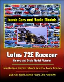 Iconic Cars and Scale Models: Lotus 72E Racecar History and Scale Model Pictorial, Colin Chapman, Emerson Fittipaldi, Jacky Ickx, Ronnie Peterson, plus Auto Racing Analysis Victory Lane Milestones