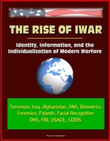 Rise of Iwar: Identity, Information, and the Individualization of Modern Warfare - Terrorism, Iraq, Afghanistan, DNA, Biometrics, Forensics, Palantir, Facial Recognition, DHS, FBI, USACIL, CODIS