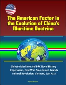 American Factor in the Evolution of China's Maritime Doctrine: Chinese Maritime and PRC Naval History, Imperialism, Cold War, Sino-Soviet, Islands, Cultural Revolution, Vietnam, East Asia