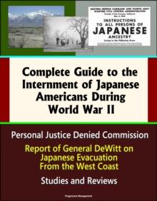 Complete Guide to the Internment of Japanese Americans During World War II: Personal Justice Denied Commission, Report of General DeWitt on Japanese Evacuation From the West Coast, Studies and Reviews