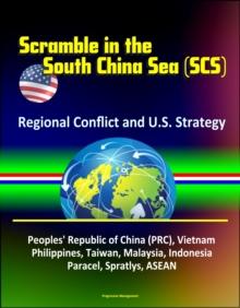 Scramble in the South China Sea (SCS): Regional Conflict and U.S. Strategy - Peoples' Republic of China (PRC), Vietnam, Philippines, Taiwan, Malaysia, Indonesia, Paracel, Spratlys, ASEAN