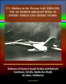 3rd Marine Aircraft Wing in Desert Shield and Desert Storm: U.S. Marines in the Persian Gulf, 1990-1991 - Defense of Eastern Saudi Arabia and Bahrain, CentCom, SCUDs, Khafji, Al Jaber, Heliborne