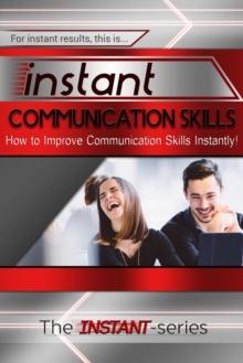 Instant Communication Skills: How to Improve Communications Skills Instantly!