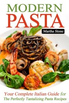 Modern Pasta: Your Complete Italian Guide for the Perfectly Tantalizing Pasta Recipes