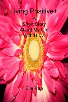 Living Positive+ A Short Story About My Life With H.I.V.