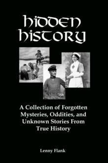 Hidden History: A Collection of Forgotten Mysteries, Oddities and Unknown Stories From True History