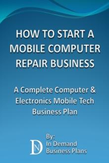 How To Start A Mobile Computer Repair Business: A Complete Computer & Electronics Mobile Tech Business Plan