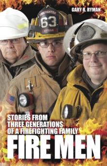 Fire Men: Stories from Three Generations of a Firefighting Family