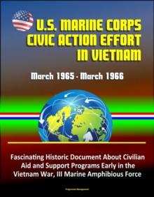 U.S. Marine Corps Civic Action Effort in Vietnam, March 1965: March 1966 - Fascinating Historic Document About Civilian Aid and Support Programs Early in the Vietnam War, III Marine Amphibious Force