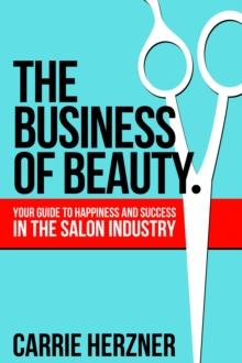 Business of Beauty: Your Guide To Happiness And Success In The Salon Industry