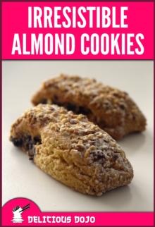 Irresistible Almond Cookies: A Cookbook Full of Quick & Easy Baked Dessert Recipes