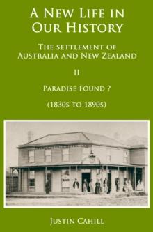 New Life in our History: the settlement of Australia and New Zealand: volume II Paradise Found ? (1830s to 1890s)