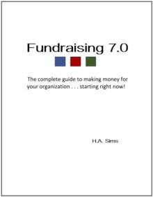 Fundraising 7.0 - The Complete Guide To Making Money For Your Organization . . .Starting Right Now