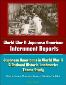 World War II Japanese American Internment Reports: Japanese Americans in World War II: A National Historic Landmarks Theme Study - Historic Context, Relocation Centers, Detention Facilities